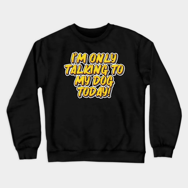 I Am Only Talking to My Dog Today - Dog Mom - Dog Dad - Dog lover - Yellow Crewneck Sweatshirt by The lantern girl